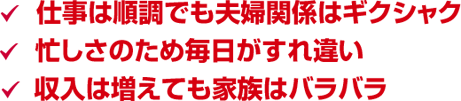 仕事は順調でも夫婦関係はギクシャク 忙しさのため毎日がすれ違い 収入は増えても家族はバラバラ